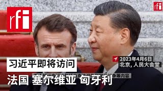 习近平即将访问法国、塞尔维亚、匈牙利 • RFI 华语 - 法国国际广播电台