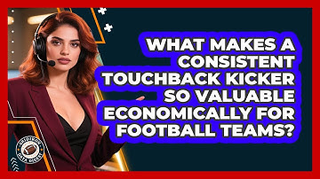 What Makes A Consistent Touchback Kicker So Valuable Economically For Football Teams?