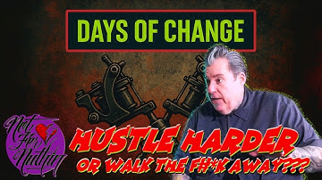 Days of Change. Hustle Harder. Or walk the F#*K away???