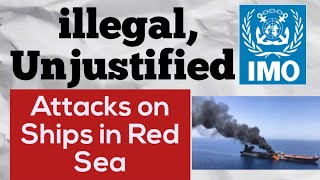 illegal, Unjustified. Attacks on Ships in the Red Sea - IMO.