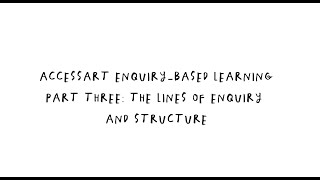 AccessArt Enquiry-Based Learning Part Three: Lines of Enquiry and Structure