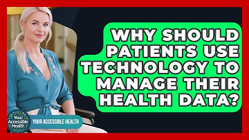 Why Should Patients Use Technology To Manage Their Health Data? - Your Accessible Health