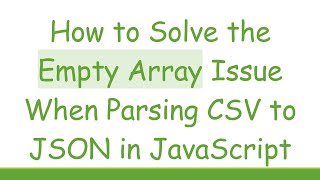 How to Solve the Empty Array Issue When Parsing CSV to JSON in JavaScript