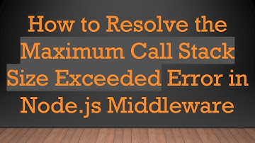 How to Resolve the Maximum Call Stack Size Exceeded Error in Node.js Middleware