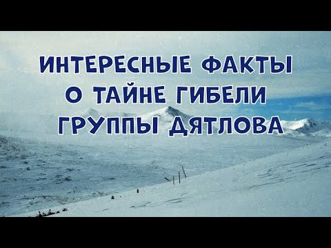 ИНТЕРЕСНЫЕ ФАКТЫ О ТАЙНЕ ГИБЕЛИ ГРУППЫ ДЯТЛОВА