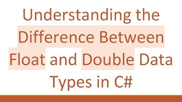 Understanding the Difference Between Float and Double Data Types in C#