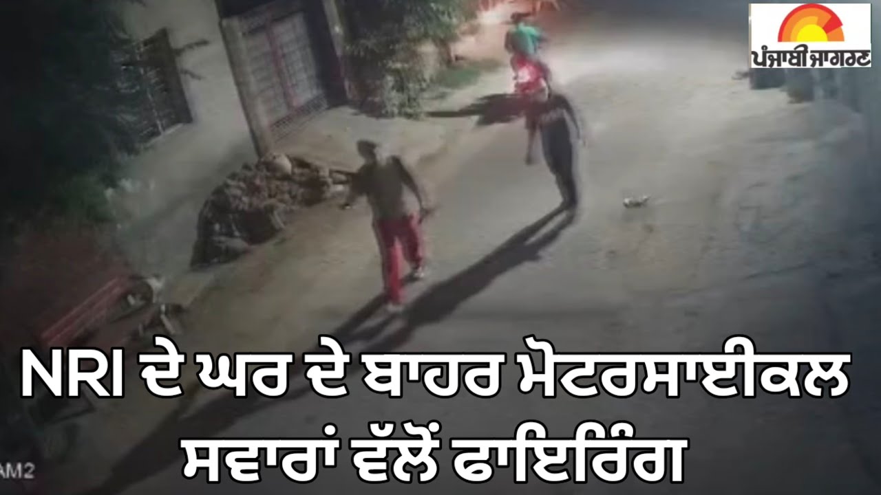 NRI ਦੇ ਘਰ ਦੇ ਬਾਹਰ ਮੋਟਰਸਾਈਕਲ ਸਵਾਰਾਂ ਵੱਲੋਂ ਫਾਇਰਿੰਗ 
