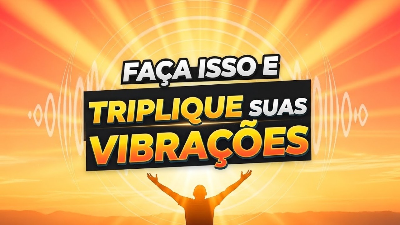 FAÇA ISSO E TRIPLIQUE SUAS VIBRAÇÕES