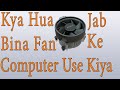 Use Computer Without Cpu Fan,Kya Hoga Agar Cpu Fan Fail Ho Jaaye,Over Heat,Fan Nahi Hai Cpu Pe