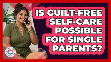 Is Guilt-free Self-care Possible For Single Parents? - Single Parent Support Hub