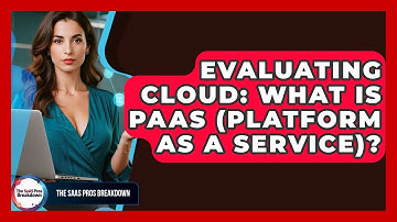 Evaluating Cloud: What Is PaaS (Platform As A Service)? - The SaaS Pros Breakdown