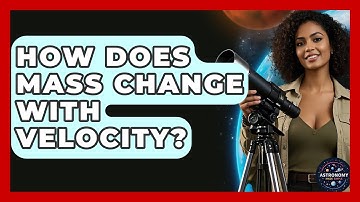 How Does Mass Change With Velocity? - Astronomy Made Simple