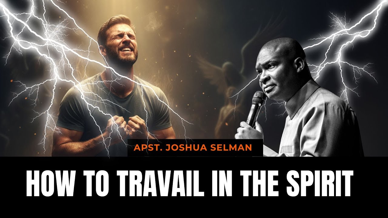 HOW TO TRAVAIL IN THE SPIRIT | APOSTLE JOSHUA SELMAN - YouTube