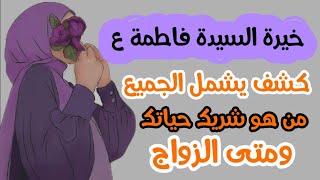 خيرة السيدة فاطمة ع كشف يشمل الجميع - من هو شريك حياتك - ومتى الزواج