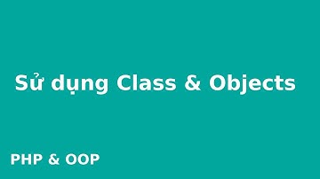 Lập trình PHP OOP # Sử dụng Class & Objects?