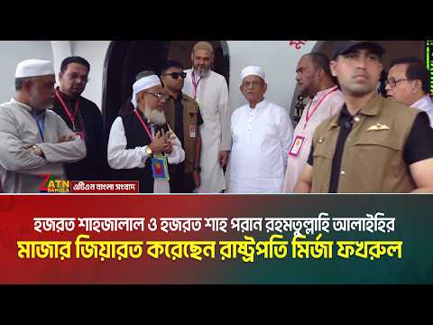 হজরত শাহজালাল ও হজরত শাহ পরান রহমতুল্লাহি আলাইহির মাজার জিয়ারত করেছেন রাষ্ট্রপতি মির্জা ফখরুল ইসলাম