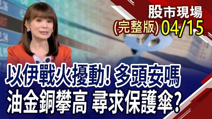 伊朗攻击以色列 油金飙.股市崩 多头还安全?台积法说前找买点?军工接棒.重电摔!花旗:铜价迎本世纪第2次牛市?｜20240415(周一)股市现场(完整版)*曾钟玉(李蜀芳×马明河×谢明哲) - 天天要闻