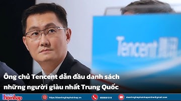 Ông chủ Tencent dẫn đầu danh sách những người giàu nhất Trung Quốc