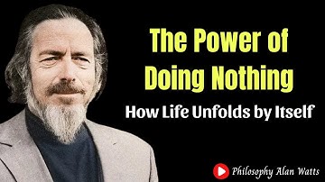 The Power of Doing Nothing – How Life Unfolds by Itself | Philosophy Alan Watts
