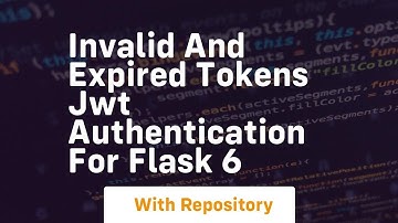Invalid and expired tokens jwt authentication for flask 6