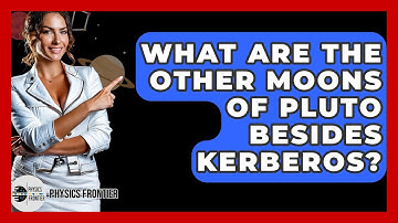 What Are The Other Moons Of Pluto Besides Kerberos? - Physics Frontier