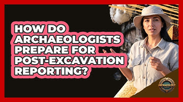 How Do Archaeologists Prepare For Post-Excavation Reporting?