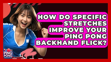 How Do Specific Stretches Improve Your Ping Pong Backhand Flick? - Ping Pong Prodigy