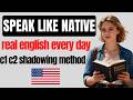 Speak English Fluently in Real Life C1 C2 Daily Shadowing Practice for Natural Native Speaking