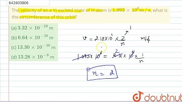 The velocity of an e in excited state of H-atom is 1.093 xx 10^(6)m//s, what is the circumferenc...