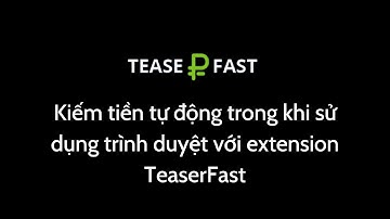 Kiếm tiền tự động trong khi sử dụng trình duyệt với extension TeaserFast