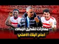 مفاجآت وتغيرات بالجملة في تشكيل الزمالك امام البنك الأهلي وغياب مهاجم الزمالك