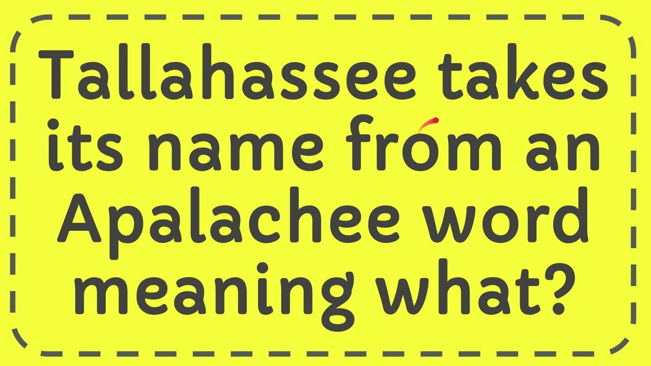 Tallahassee takes its name from an Apalachee word meaning what? YouTube