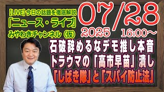 【LIVE】石破辞めるなデモ推し本音トラウマからの「高市早苗」潰し。「しばき隊」はいないと「スパイ防止法」｜メルマガ「影響力工作」「みやチャン・ニュース・ライブ」（令和７年７月２８日　１６：００分〜）