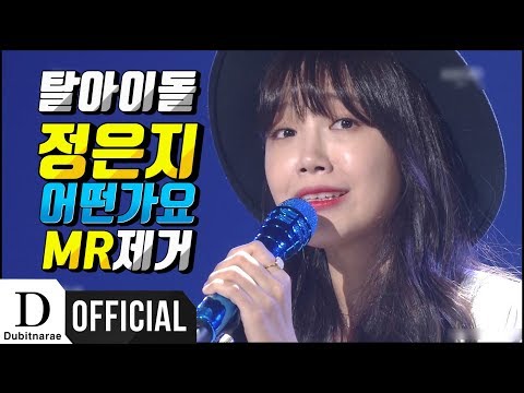 여기 탈아이돌급 라이브 MR제거 영상이 있습니다. (정은지 어떤가요 MR제거)