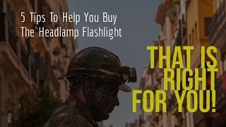 5 Tips To Help You Buy The Headlamp Flashlight That Is RIGHT For YOU!