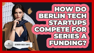 How Do Berlin Tech Startups Compete For Series A Funding? - Germany Made Simple