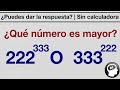 ¿Puedes responder sin usar la calculadora? | ¿Qué numero es mas grande 222³³³ o 333²²²?