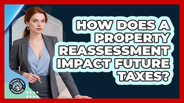 How Does A Property Reassessment Impact Future Taxes? - Property Taxes Uncovered
