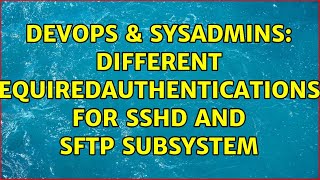 Famous DevOps & SysAdmins: Different "RequiredAuthentications2" for sshd and sftp subsystem Wealth