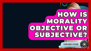 How Is Morality Objective Or Subjective? - Learn About Atheism