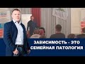 Зависимость   это семейная патология