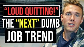 'LOUD QUITTING!'  THE 'NEXT' DUMB JOB TREND EXPLAINED