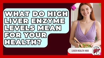 What Do High Liver Enzyme Levels Mean For Your Health? - Liver Health Hub