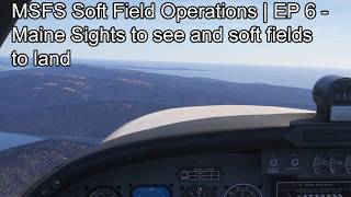 MSFS Soft Field Operations | EP 6 - Maine Sights to see and soft fields to land