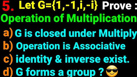 5. Let G={1,-1,i,-i} operation of multiplication. show: a)G closed b)Associative c)id..inv..d)group?