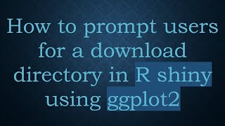 How To Prompt Users For A Download Directory In R Shiny Using Ggplot2