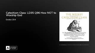 Catechism Class: LD35 Q96 How NOT to Worship God