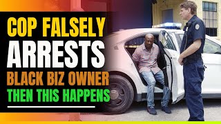 Cop Falsely Arrests Black Business Owner. Then This Happens