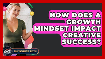 How Does A Growth Mindset Impact Creative Success? - Directing Creative Success