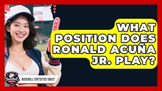 What Position Does Ronald Acuña Jr. Play? | Baseball Statistics Vault News